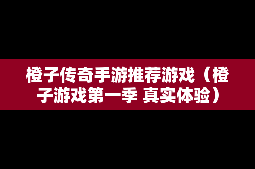 橙子传奇手游推荐游戏（橙子游戏第一季 真实体验）