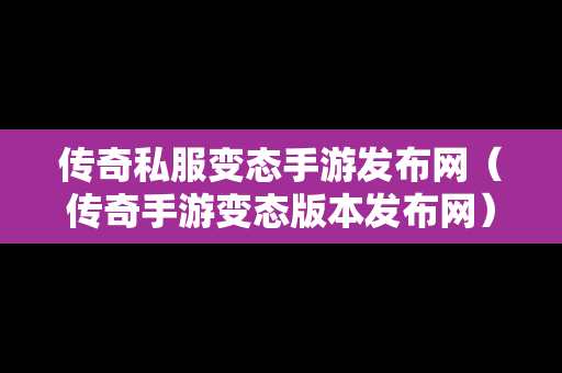 传奇私服变态手游发布网（传奇手游变态版本发布网）