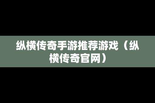 纵横传奇手游推荐游戏（纵横传奇官网）