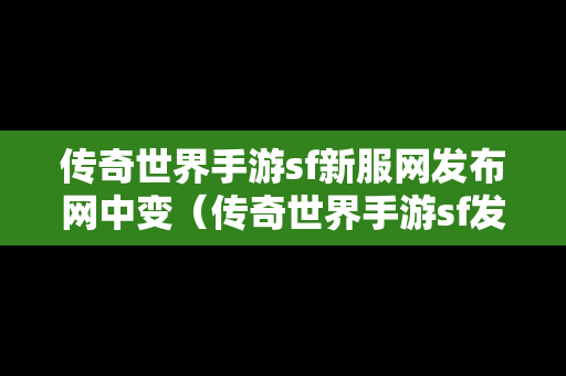 传奇世界手游sf新服网发布网中变（传奇世界手游sf发布网站）