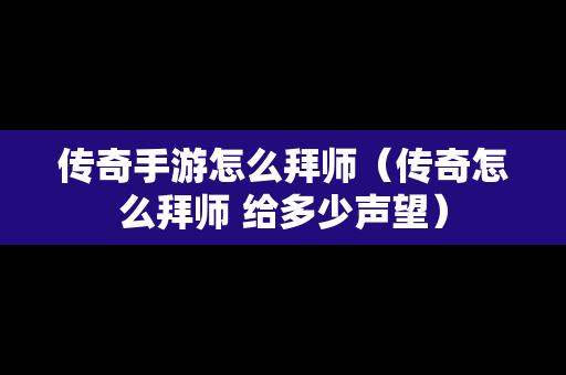 传奇手游怎么拜师（传奇怎么拜师 给多少声望）