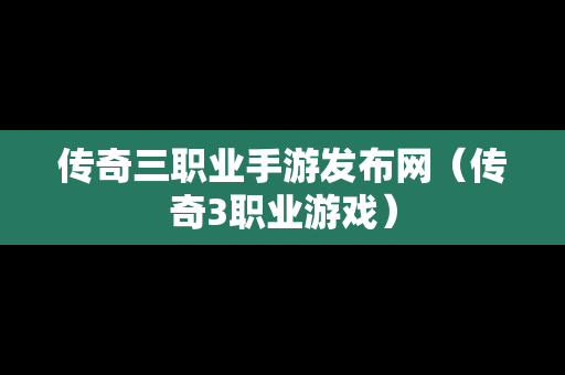 传奇三职业手游发布网（传奇3职业游戏）