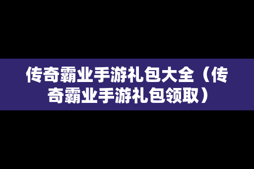 传奇霸业手游礼包大全（传奇霸业手游礼包领取）