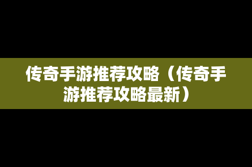 传奇手游推荐攻略（传奇手游推荐攻略最新）