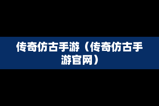 传奇仿古手游（传奇仿古手游官网）