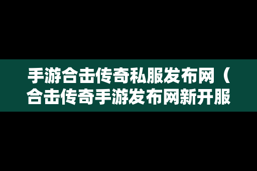 手游合击传奇私服发布网（合击传奇手游发布网新开服）