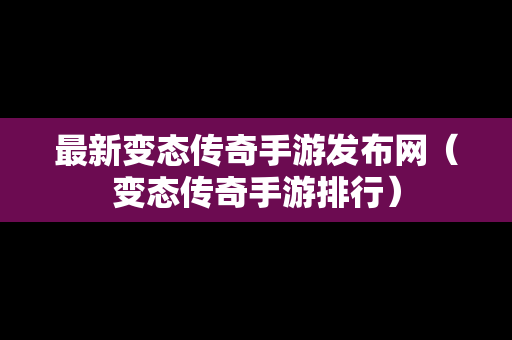 最新变态传奇手游发布网（变态传奇手游排行）