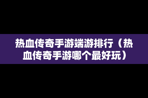 热血传奇手游端游排行（热血传奇手游哪个最好玩）