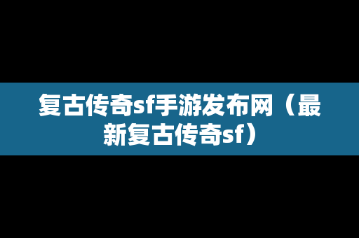 复古传奇sf手游发布网（最新复古传奇sf）