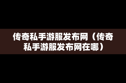 传奇私手游服发布网（传奇私手游服发布网在哪）