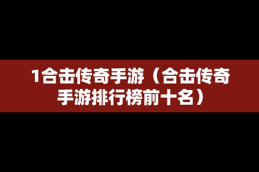 1合击传奇手游（合击传奇手游排行榜前十名）