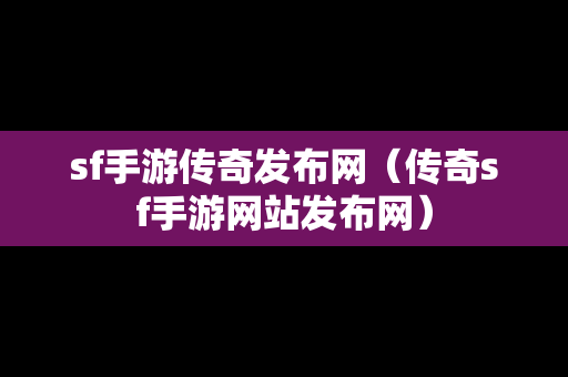 sf手游传奇发布网（传奇sf手游网站发布网）