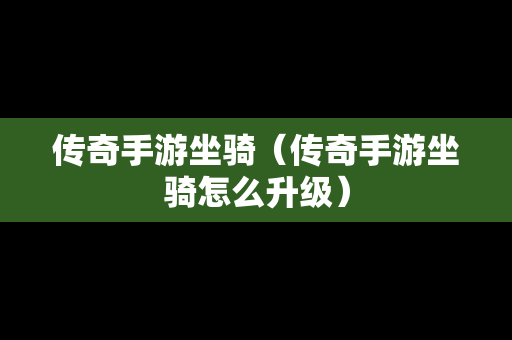 传奇手游坐骑（传奇手游坐骑怎么升级）-第1张图片-传奇手游