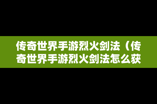 传奇世界手游烈火剑法（传奇世界手游烈火剑法怎么获得）-第1张图片-传奇手游