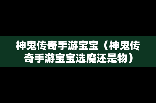 神鬼传奇手游宝宝（神鬼传奇手游宝宝选魔还是物）