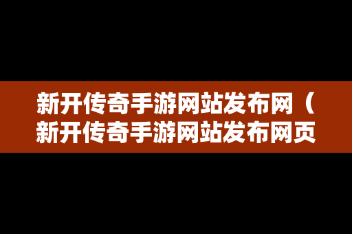 新开传奇手游网站发布网（新开传奇手游网站发布网页）