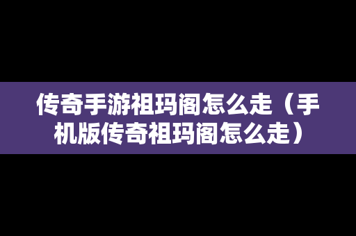 传奇手游祖玛阁怎么走（手机版传奇祖玛阁怎么走）-第1张图片-传奇手游