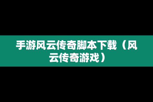 手游风云传奇脚本下载（风云传奇游戏）-第1张图片-传奇手游