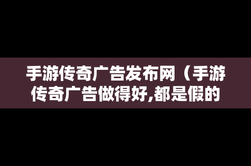 手游传奇广告发布网（手游传奇广告做得好,都是假的）