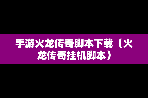 手游火龙传奇脚本下载（火龙传奇挂机脚本）