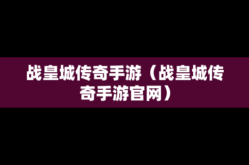 战皇城传奇手游（战皇城传奇手游官网）-第1张图片-传奇手游