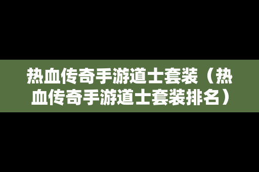 热血传奇手游道士套装（热血传奇手游道士套装排名）