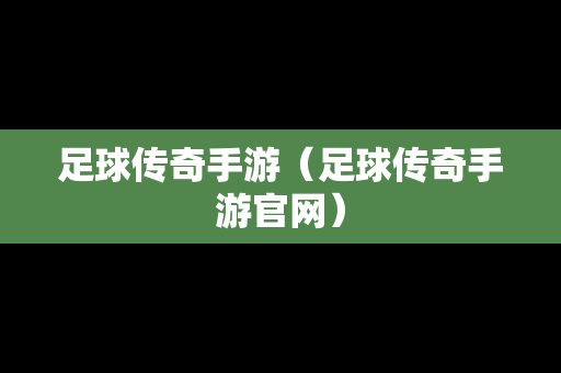 足球传奇手游（足球传奇手游官网）-第1张图片-传奇手游