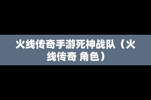 火线传奇手游死神战队（火线传奇 角色）