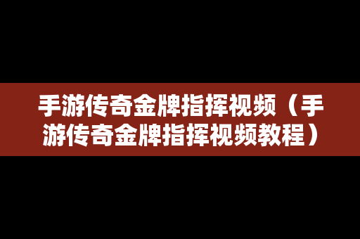 手游传奇金牌指挥视频（手游传奇金牌指挥视频教程）