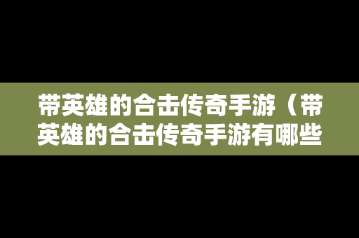 带英雄的合击传奇手游（带英雄的合击传奇手游有哪些）