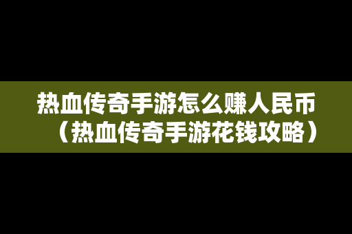 热血传奇手游怎么赚人民币（热血传奇手游花钱攻略）