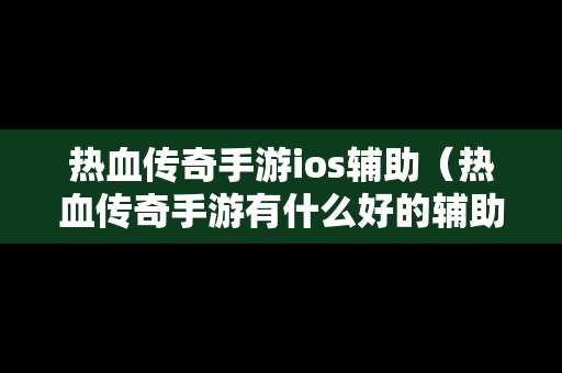 热血传奇手游ios辅助（热血传奇手游有什么好的辅助软件）