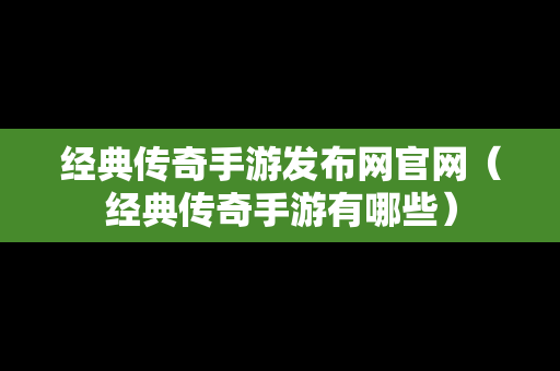 经典传奇手游发布网官网（经典传奇手游有哪些）