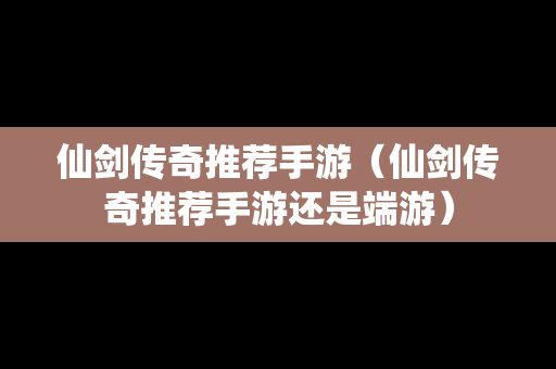 仙剑传奇推荐手游（仙剑传奇推荐手游还是端游）