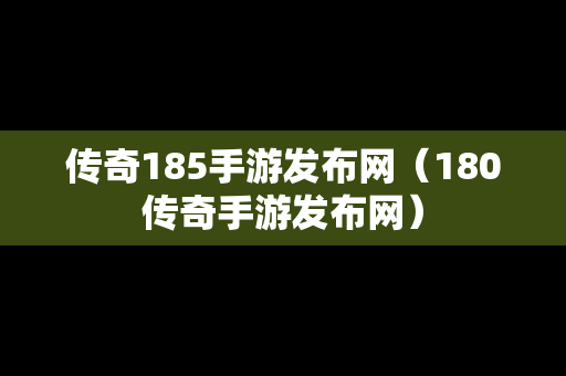 传奇185手游发布网（180传奇手游发布网）