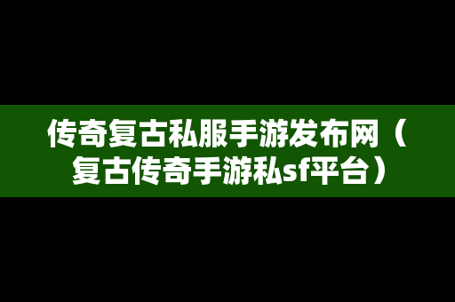 传奇复古私服手游发布网（复古传奇手游私sf平台）