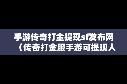 手游传奇打金提现sf发布网（传奇打金服手游可提现人民币真的假的）