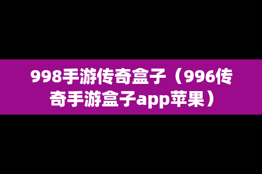 998手游传奇盒子（996传奇手游盒子app苹果）-第1张图片-传奇手游