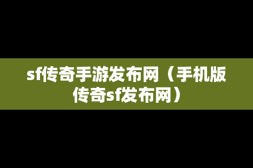 sf传奇手游发布网（手机版传奇sf发布网）