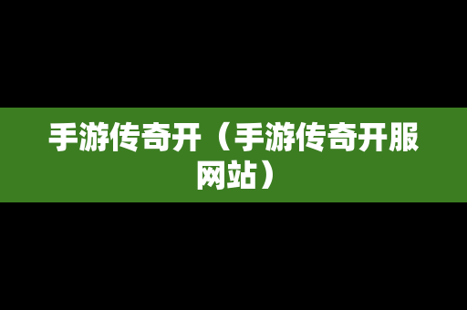 手游传奇开（手游传奇开服网站）-第1张图片-传奇手游