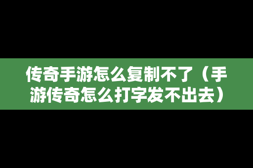 传奇手游怎么复制不了（手游传奇怎么打字发不出去）