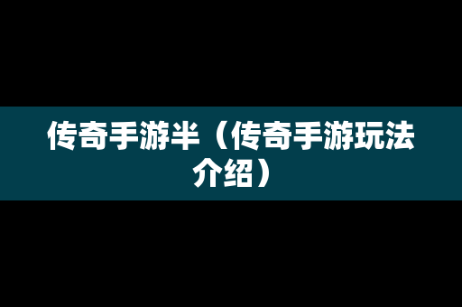 传奇手游半（传奇手游玩法介绍）