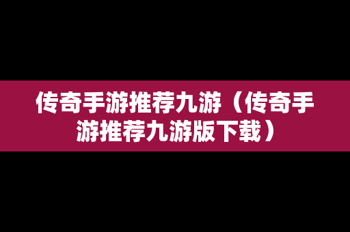 传奇手游推荐九游（传奇手游推荐九游版下载）