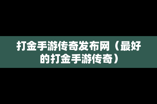 打金手游传奇发布网（最好的打金手游传奇）