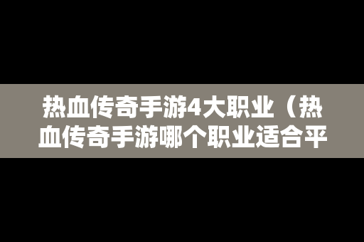 热血传奇手游4大职业（热血传奇手游哪个职业适合平民玩家）