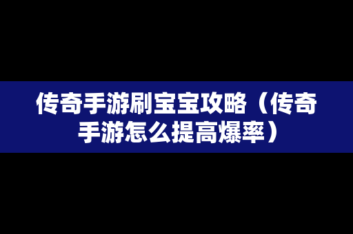 传奇手游刷宝宝攻略（传奇手游怎么提高爆率）