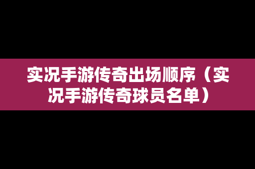 实况手游传奇出场顺序（实况手游传奇球员名单）-第1张图片-传奇手游