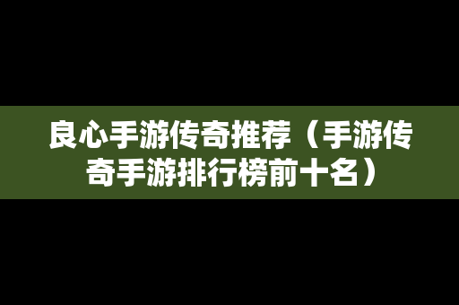 良心手游传奇推荐（手游传奇手游排行榜前十名）-第1张图片-传奇手游