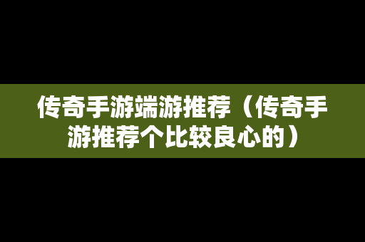 传奇手游端游推荐（传奇手游推荐个比较良心的）