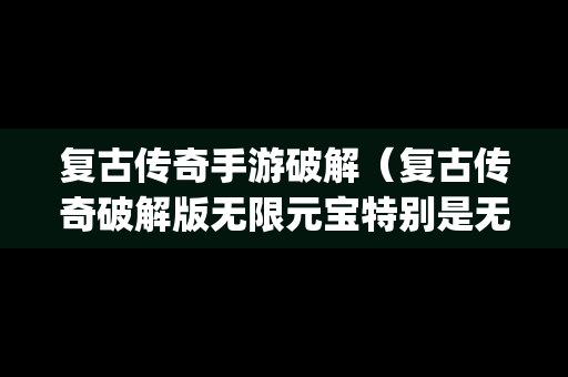 复古传奇手游破解（复古传奇破解版无限元宝特别是无充值入口无vlp的）-第1张图片-传奇手游